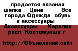 продается вязаная шапка  › Цена ­ 600 - Все города Одежда, обувь и аксессуары » Аксессуары   . Карелия респ.,Костомукша г.